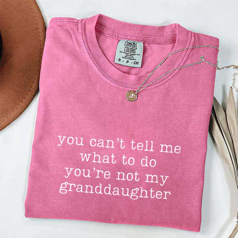 You Can't Tell Me What To Do You're Not My Granddaughter T-Shirt