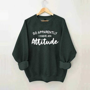 So Apparently I Have An Attitude Sweatshirt