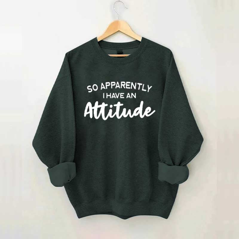 So Apparently I Have An Attitude Sweatshirt