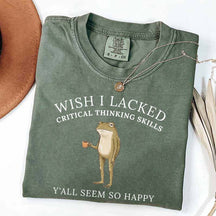 Wish I Lacked Critical Thinking Skills T-Shirt