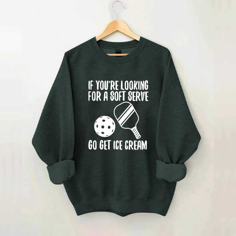If You're Looking For A Soft Serve Go Get Ice Cream Sweatshirt
