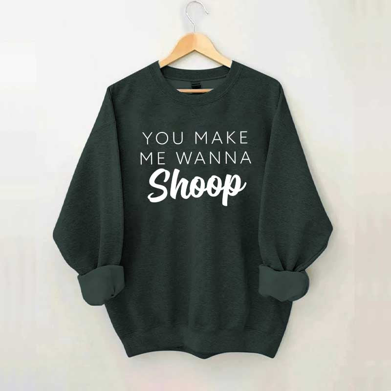You Make Me Wanna Shoop Sweatshirt