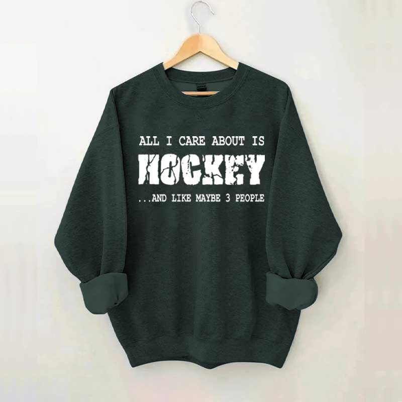 All I Care About Is HOCKEY And Like Maybe Three People Sweatshirt