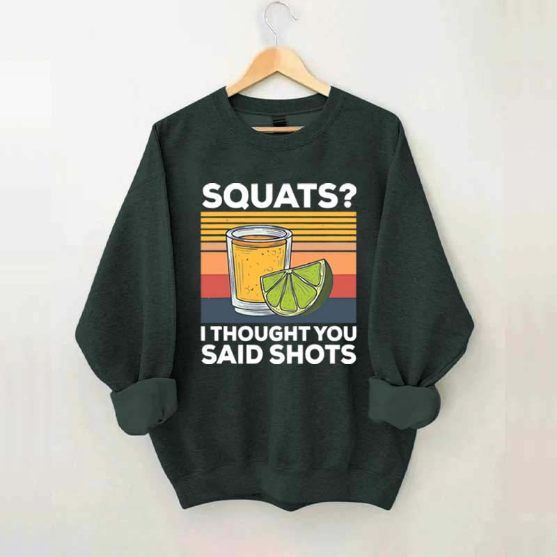 Squats I Thought You Said Shots Sweatshirt