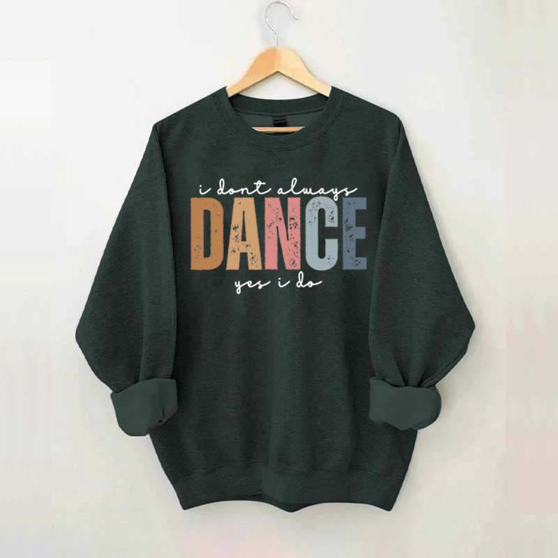 I Don't Always Dance Wait Yes I Do Sweatshirt