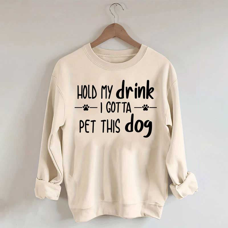 Hold My Drink I Gotta Pet This Dog Swetashirt