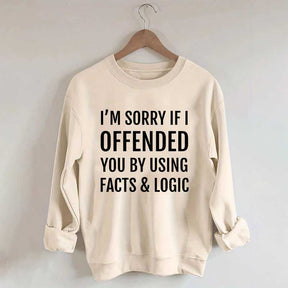 I'm Sorry If I Offended You By Using Facts And Logic Sweatshirt