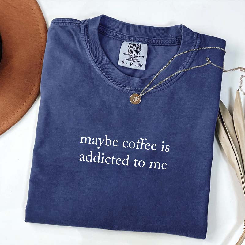 Maybe Coffee Is Addicted To Me T-Shirt