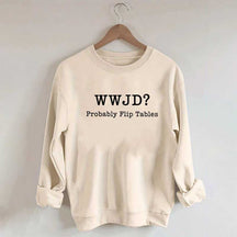 WWJD Probably Flip Tables Faith Based Religous Sweatshirt