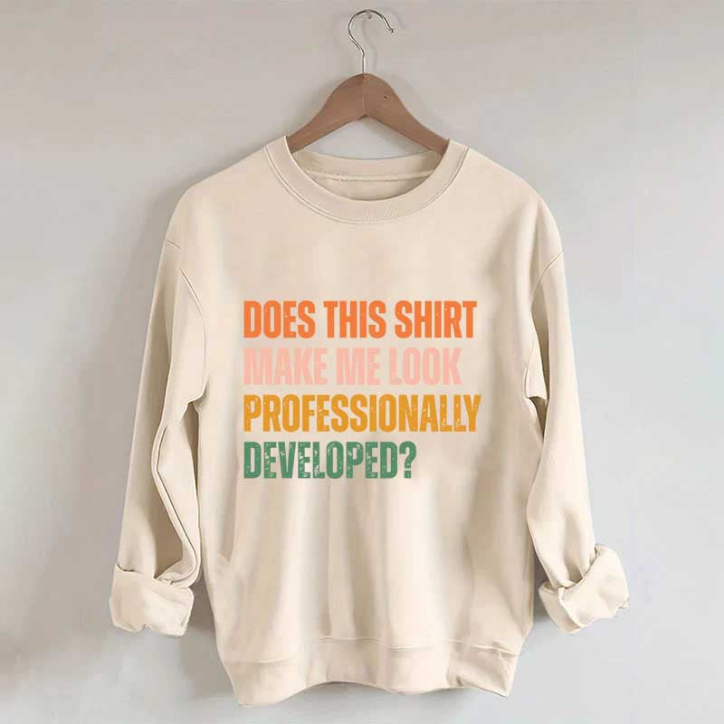 Does This Shirt Make Me Look Professionally Developed Sweatshirt
