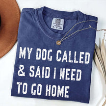 My Dog Called & Said I Need To Go Home T-Shirt