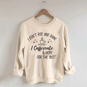 I Don't Rise & Shine I Caffeinate And Hope For The Best Sweatshirt
