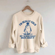 I'm Really Cold But I'm Being Really Brave About It Sweatshirt