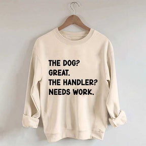The Dog Great The Handler Needs Work Sweatshirt