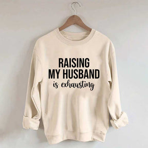 Raising My Husband Is Exhausting Sweatshirt