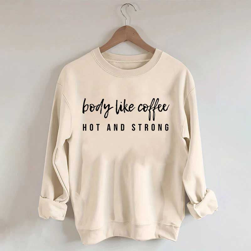 Body Like Coffee Hot And Strong Sweatshirt