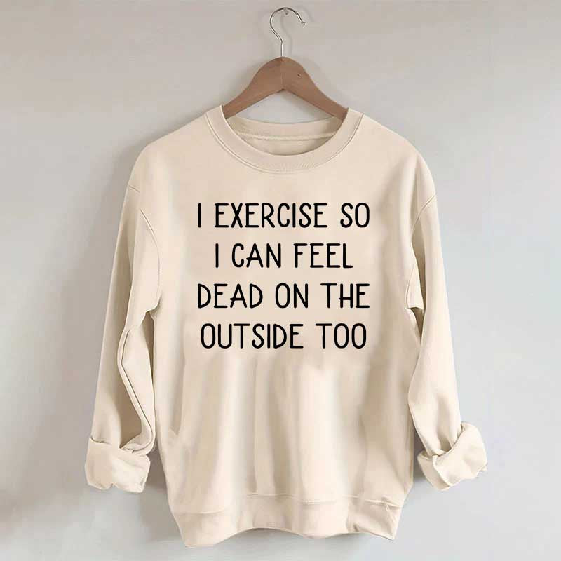 Minimalist I Exercise So I Can Feel Dead On The Outside Too Sweatshirt