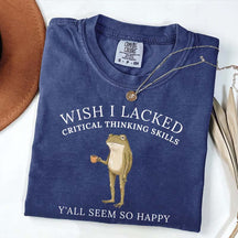 Wish I Lacked Critical Thinking Skills T-Shirt