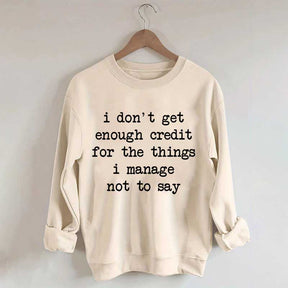 I Don't Get Enough Credit For The Things I Manage Not To Say Sweatshirt