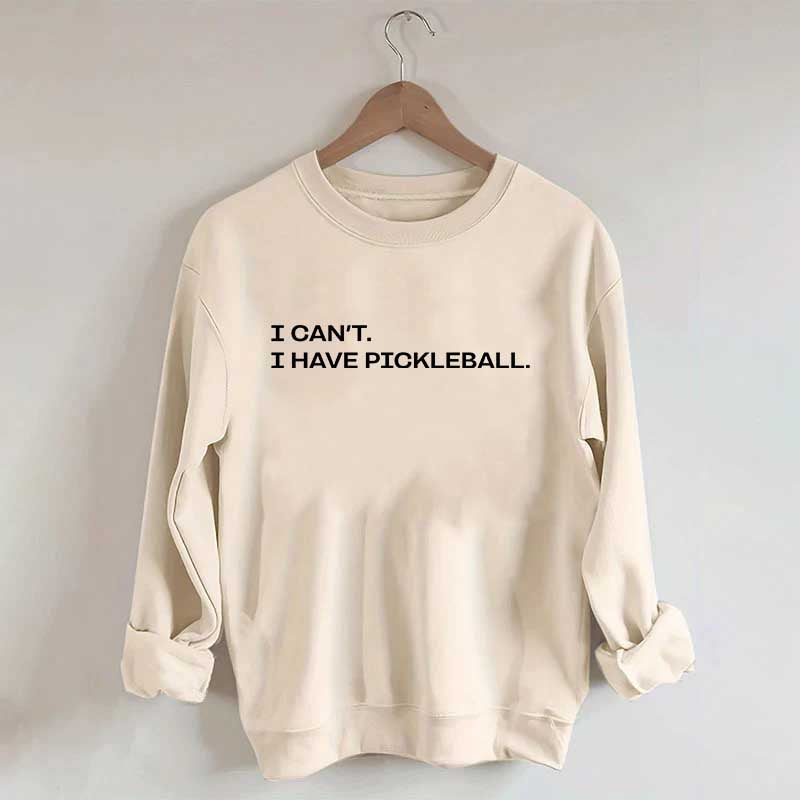 I Can't I Have Pickleball Sweatshirt