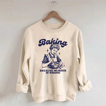 Baking Because Murder Is Wrong Sweatshirt