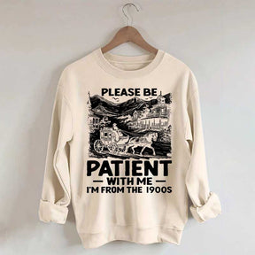 Funny Plwase Be Patient With Me I am from 1900s Sweatshirt