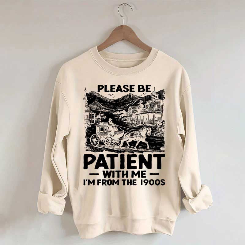 Funny Plwase Be Patient With Me I am from 1900s Sweatshirt
