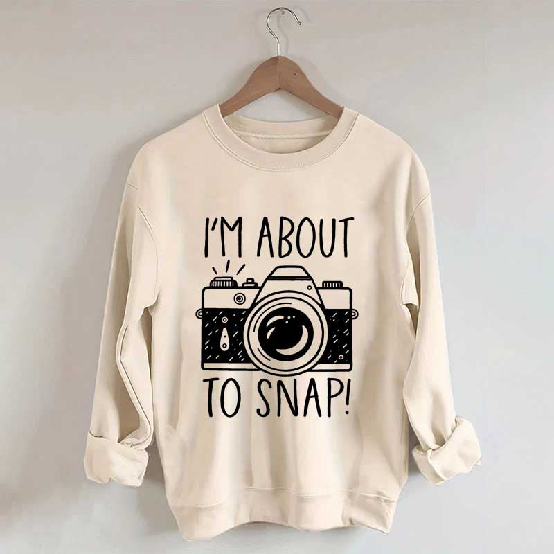 I'm About to Snap Photography Sweatshirt