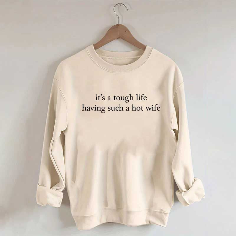It's a Tough Life Having Such a Hot Wife Sweatshirt