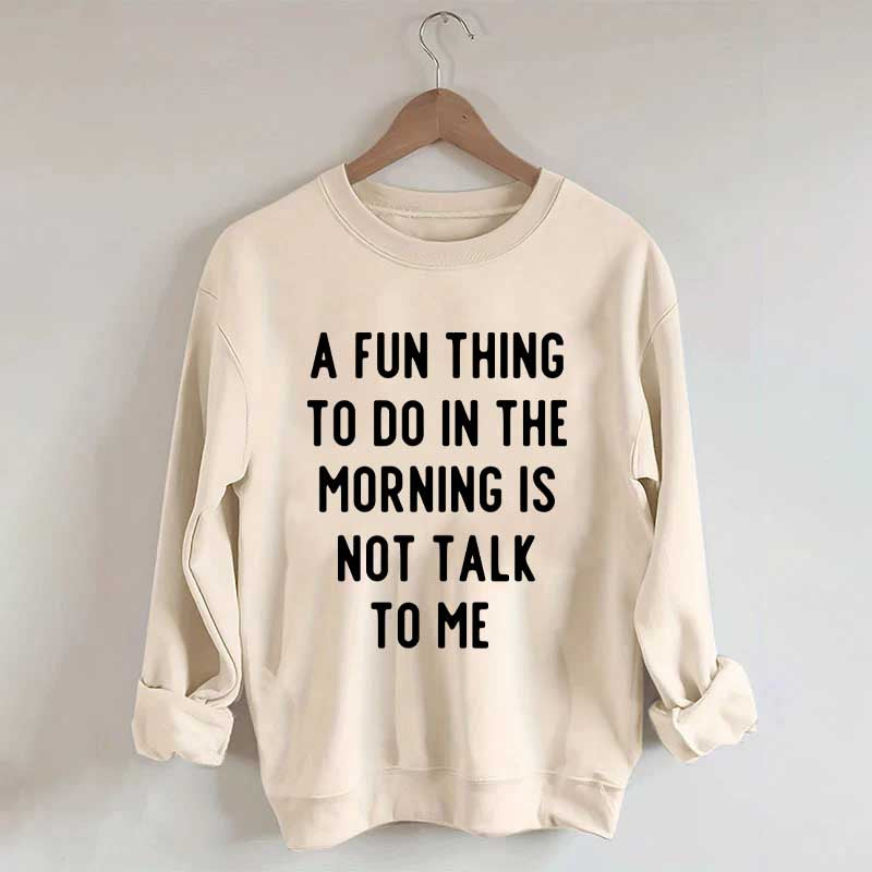 A Fun Thing To Do In The Morning Is Not Talk To Me Sweatshirt