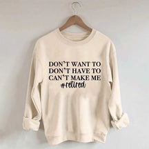 I Dont Want To I Dont Have To Cant Make Me Sweatshirt