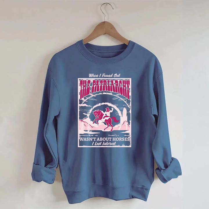 When I Found Out The Patriarchy Wasn't About Horses I Lost Interest Sweatshirt