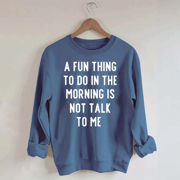 A Fun Thing To Do In The Morning Is Not Talk To Me Sweatshirt
