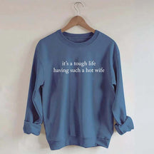 It's a Tough Life Having Such a Hot Wife Sweatshirt
