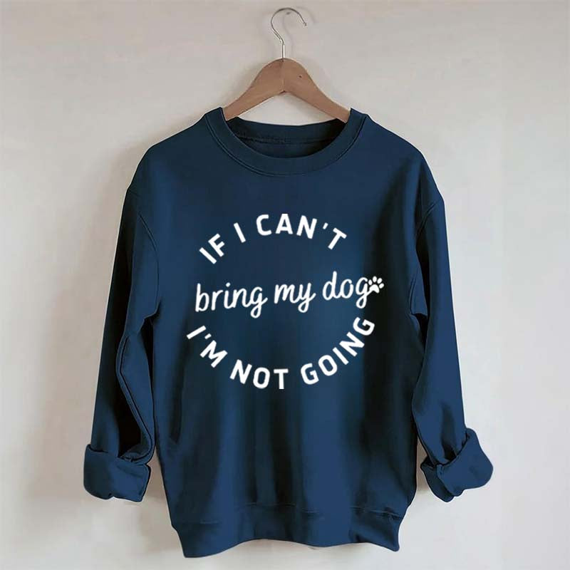 If I Cant Bring My Dogs Im Not Going Sweatshirt