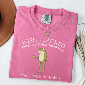 Wish I Lacked Critical Thinking Skills T-Shirt