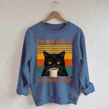 I'm Only Talking To Jesus Today Sweatshirt