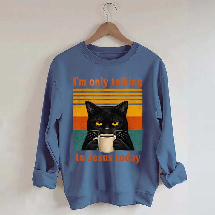 I'm Only Talking To Jesus Today Sweatshirt
