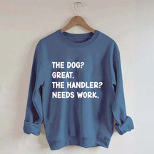 The Dog Great The Handler Needs Work Sweatshirt