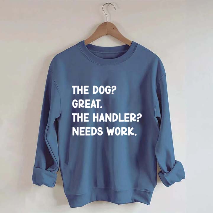 The Dog Great The Handler Needs Work Sweatshirt
