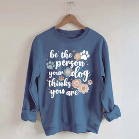Be The Person Your Dog Thinks You Are Sweatshirt
