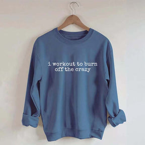 I Workout To Burn Off The Crazy Gym Sweatshirt