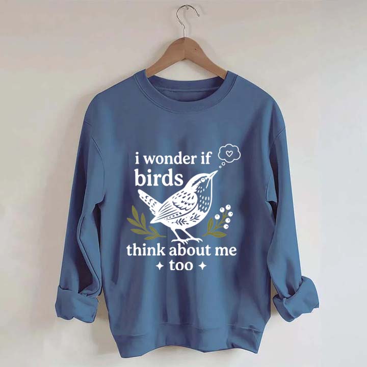 I Wonder If Birds Think About Me Too Sweatshirt