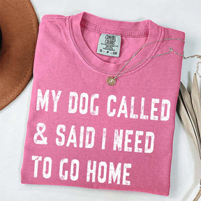 My Dog Called & Said I Need To Go Home T-Shirt