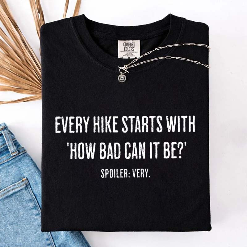 Every Hike Starts With How Bad Can It Be Sarcastic Hiking T-Shirt