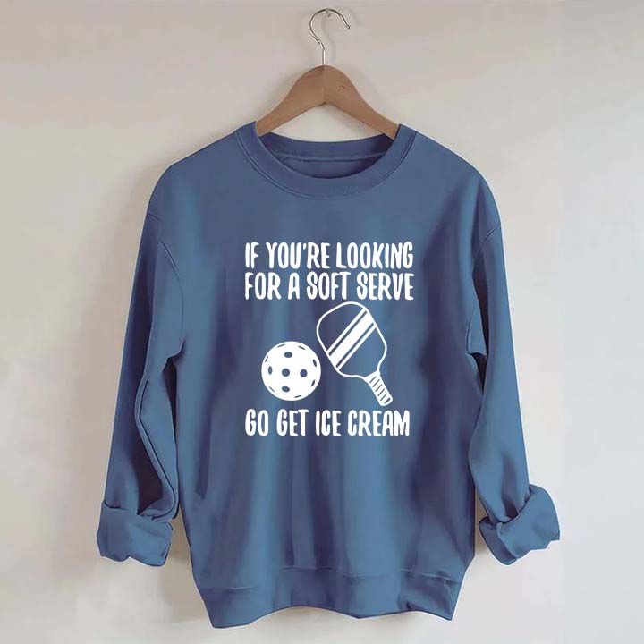 If You're Looking For A Soft Serve Go Get Ice Cream Sweatshirt