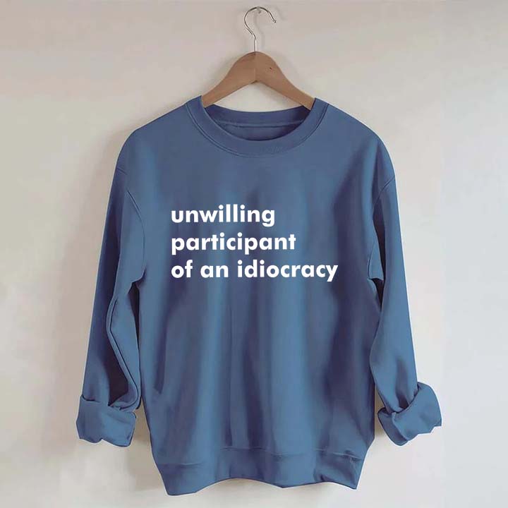 Unwilling Participant of an Idiocracy Sweatshirt
