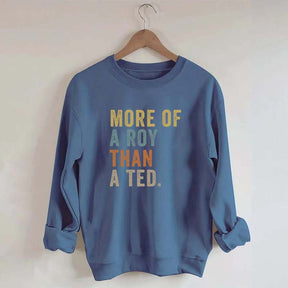 More Of A Roy Than A Ted Sweatshirt