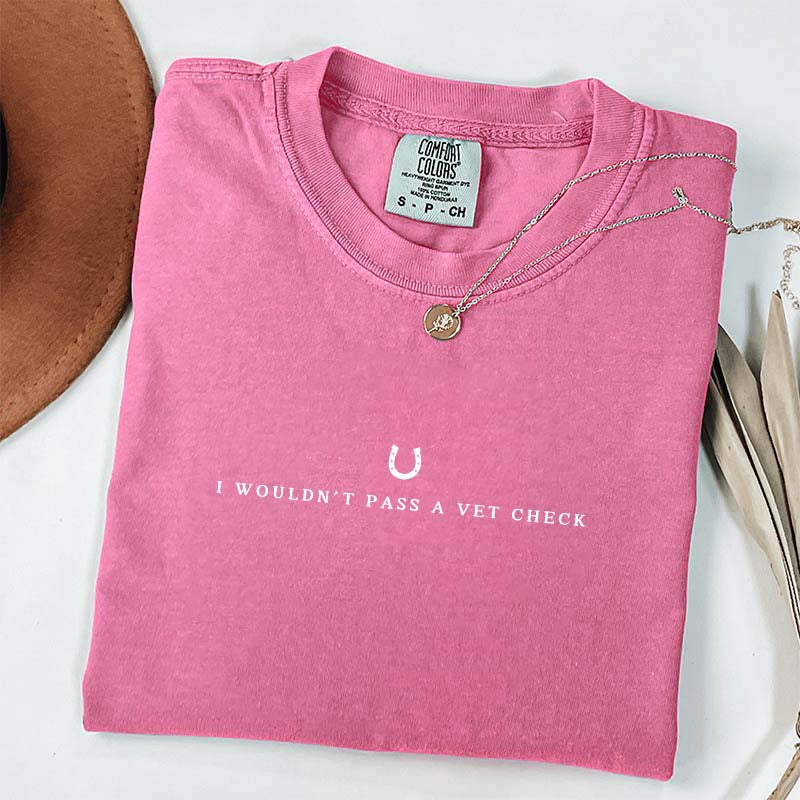 I Wouldn't Pass A Vet Check T-Shirt
