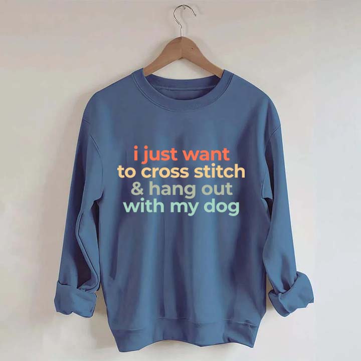 I Just Want To Cross Stitch And Hang Out With My Dog Sweatshirt